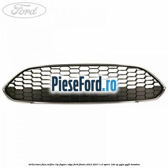 Grila bara fata mijloc tip fagure EDGE Ford Fiesta 2013-2017 1.0 Sport 140 cp YYJA, YYJB benzina