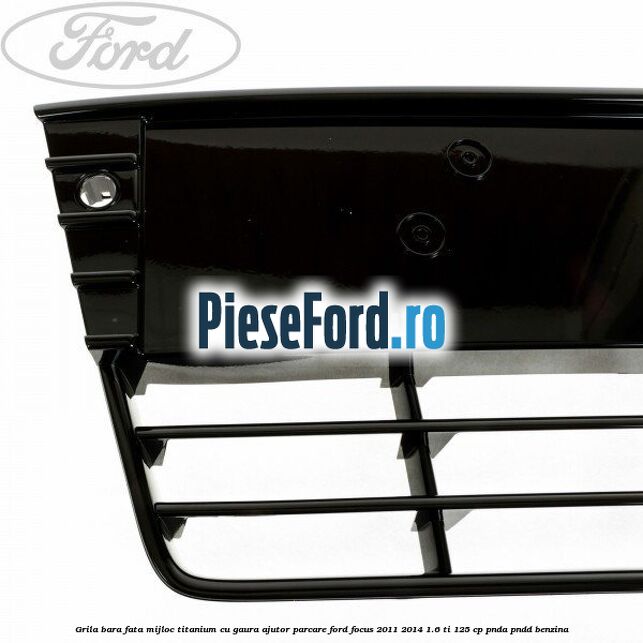Grila bara fata mijloc Titanium cu gaura ajutor parcare Ford Focus 2011-2014 1.6 Ti 125 cp PNDA, PNDD benzina
