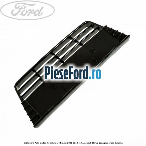 Grila bara fata mijloc titanium Ford Focus 2011-2014 1.6 EcoBoost 150 cp
