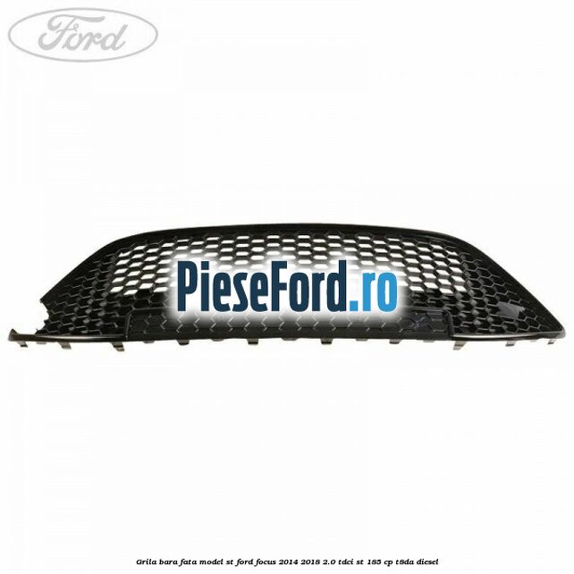 Grila bara fata model ST Ford Focus 2014-2018 2.0 TDCi ST 185 cp T8DA diesel