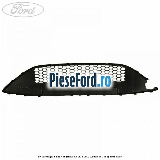 Grila bara fata model ST Ford Focus 2014-2018 2.0 TDCi ST 185 cp T8DA diesel