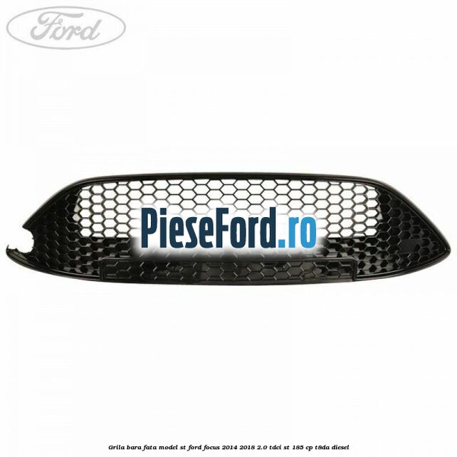 Grila bara fata model ST Ford Focus 2014-2018 2.0 TDCi ST 185 cp T8DA diesel