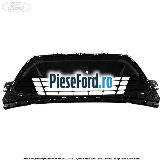 Grila bara fata negru lucios an 03/2010-04/2015 Ford S-Max 2007-2014 1.6 TDCi 115 cp T1WA, T1WB diesel
