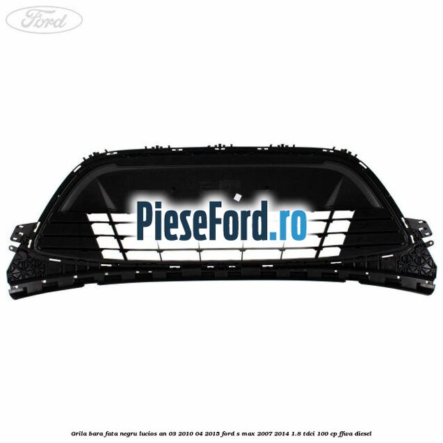 Grila bara fata negru lucios an 03/2010-04/2015 Ford S-Max 2007-2014 1.8 TDCi 100 cp FFWA diesel