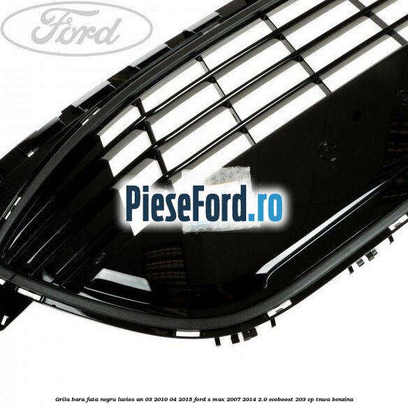 Grila bara fata negru lucios an 03/2010-04/2015 Ford S-Max 2007-2014 2.0 EcoBoost 203 cp TNWA benzina