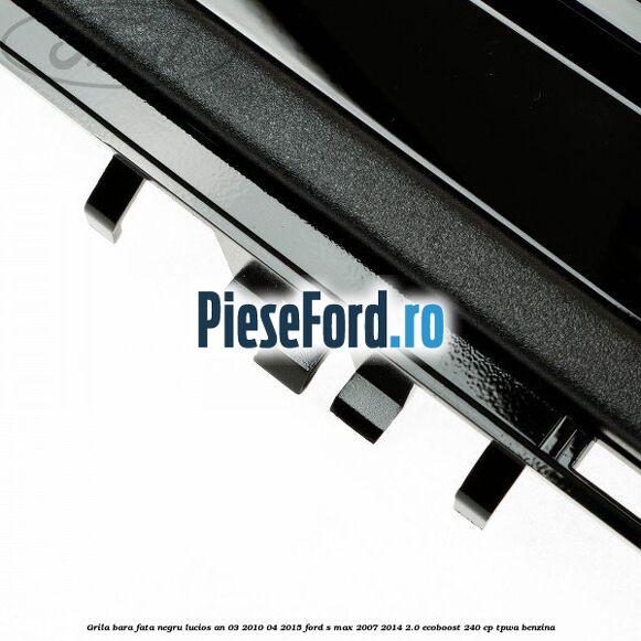 Grila bara fata negru lucios an 03/2010-04/2015 Ford S-Max 2007-2014 2.0 EcoBoost 240 cp TPWA benzina