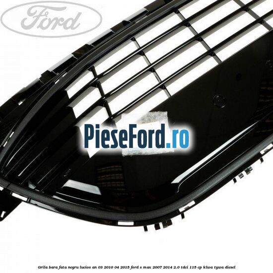 Grila bara fata negru lucios an 03/2010-04/2015 Ford S-Max 2007-2014 2.0 TDCi 115 cp KLWA, TYWA diesel