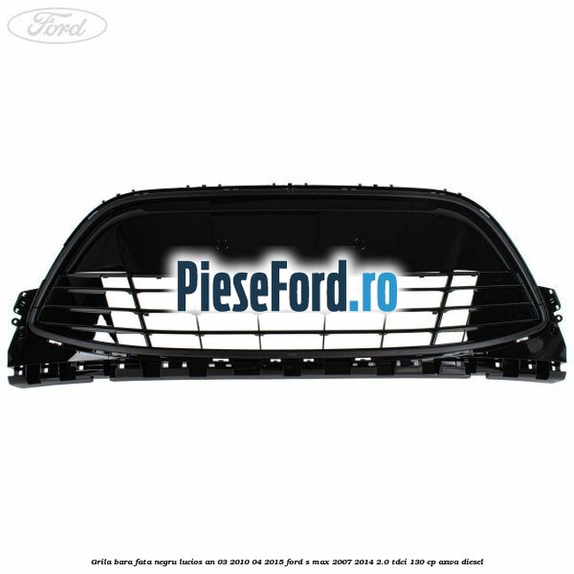 Grila bara fata negru lucios an 03/2010-04/2015 Ford S-Max 2007-2014 2.0 TDCi 130 cp Grila bara fata negru lucios an 03/2010-04/2015 Ford S-Max 2007-2014 2.0 TDCi 130 cp AZWA diesel
