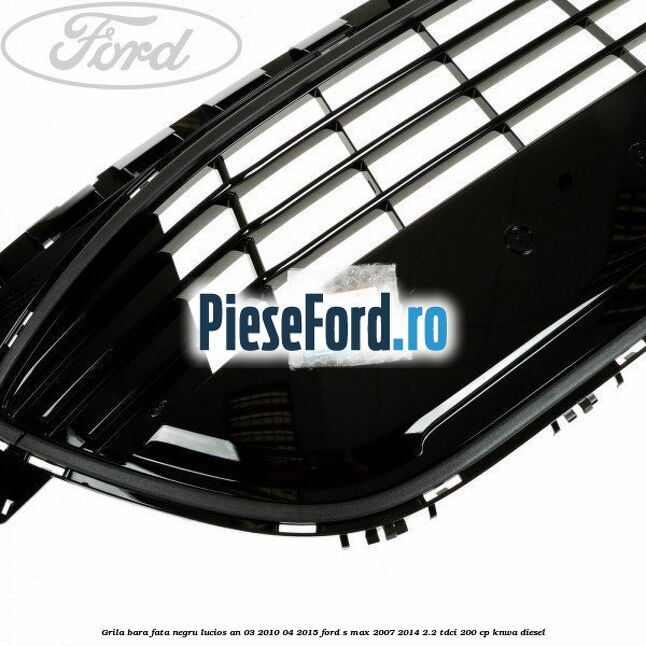 Grila bara fata negru lucios an 03/2010-04/2015 Ford S-Max 2007-2014 2.2 TDCi 200 cp KNWA diesel