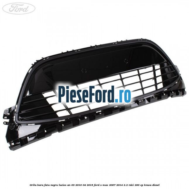 Grila bara fata negru lucios an 03/2010-04/2015 Ford S-Max 2007-2014 2.2 TDCi 200 cp KNWA diesel