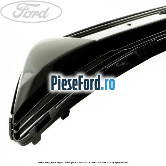 Grila bara fata negru lucios Ford C-Max 2011-2015 2.0 TDCi 115 cp TYDA diesel
