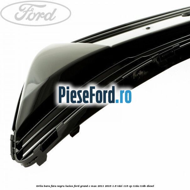 Grila bara fata negru lucios Ford Grand C-Max 2011-2015 1.6 TDCi 115 cp T1DA, T1DB diesel