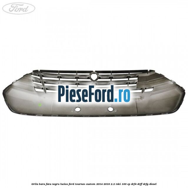 Grila bara fata negru lucios Ford Tourneo Custom 2014-2018 2.2 TDCi 100 cp DRF4, DRFF, DRFG diesel