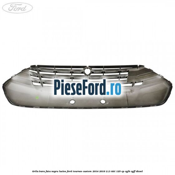 Grila bara fata negru lucios Ford Tourneo Custom 2014-2018 2.2 TDCi 125 cp Grila bara fata negru lucios Ford Tourneo Custom 2014-2018 2.2 TDCi 125 cp CYF4, CYFF diesel