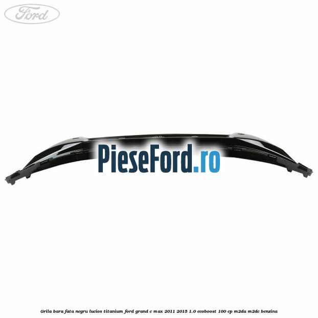 Grila bara fata negru lucios Titanium Ford Grand C-Max 2011-2015 1.0 EcoBoost 100 cp M2DA, M2DC benzina