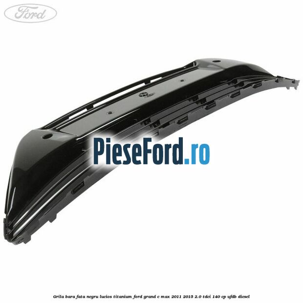 Grila bara fata negru lucios Titanium Ford Grand C-Max 2011-2015 2.0 TDCi 140 cp UFDB diesel