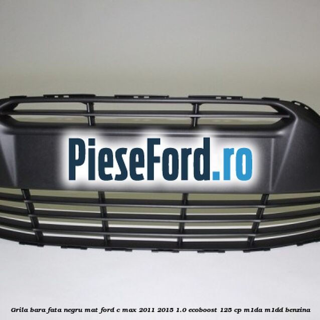 Grila bara fata negru mat Ford C-Max 2011-2015 1.0 EcoBoost 125 cp M1DA, M1DD benzina