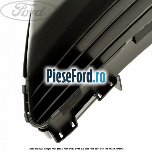 Grila bara fata negru mat Ford C-Max 2011-2015 1.0 EcoBoost 125 cp M1DA, M1DD benzina