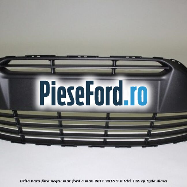 Grila bara fata negru mat Ford C-Max 2011-2015 2.0 TDCi 115 cp TYDA diesel