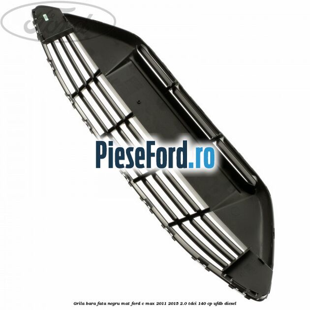Grila bara fata negru mat Ford C-Max 2011-2015 2.0 TDCi 140 cp Grila bara fata negru mat Ford C-Max 2011-2015 2.0 TDCi 140 cp UFDB diesel
