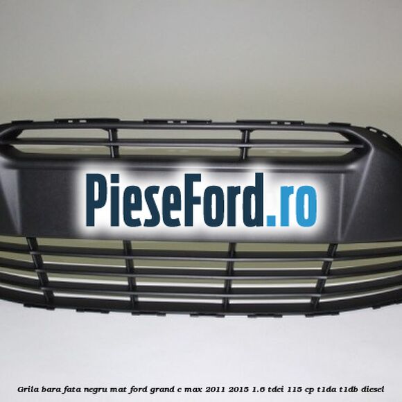 Grila bara fata negru mat Ford Grand C-Max 2011-2015 1.6 TDCi 115 cp T1DA, T1DB diesel