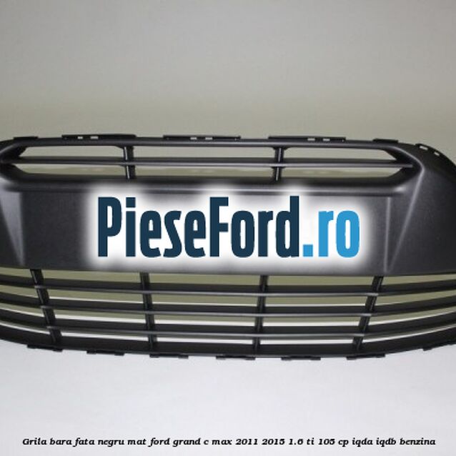 Grila bara fata negru mat Ford Grand C-Max 2011-2015 1.6 Ti 105 cp IQDA, IQDB benzina
