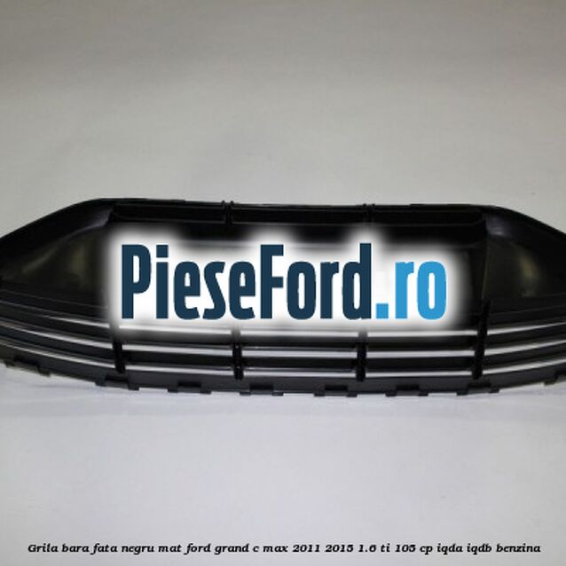 Grila bara fata negru mat Ford Grand C-Max 2011-2015 1.6 Ti 105 cp IQDA, IQDB benzina