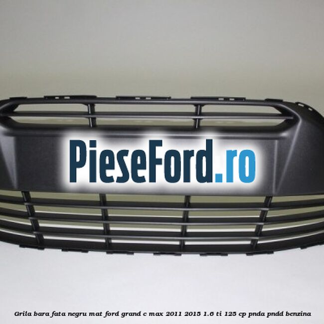 Grila bara fata negru mat Ford Grand C-Max 2011-2015 1.6 Ti 125 cp PNDA, PNDD benzina