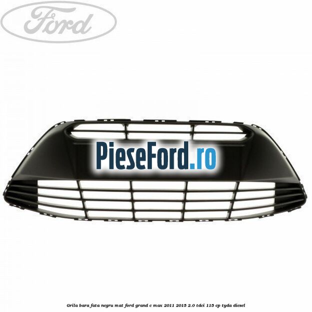 Grila bara fata negru mat Ford Grand C-Max 2011-2015 2.0 TDCi 115 cp TYDA diesel