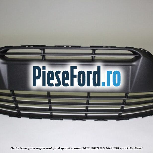 Grila bara fata negru mat Ford Grand C-Max 2011-2015 2.0 TDCi 136 cp UKDB diesel
