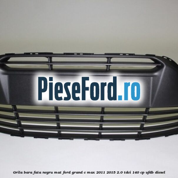 Grila bara fata negru mat Ford Grand C-Max 2011-2015 2.0 TDCi 140 cp UFDB diesel