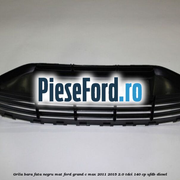 Grila bara fata negru mat Ford Grand C-Max 2011-2015 2.0 TDCi 140 cp UFDB diesel
