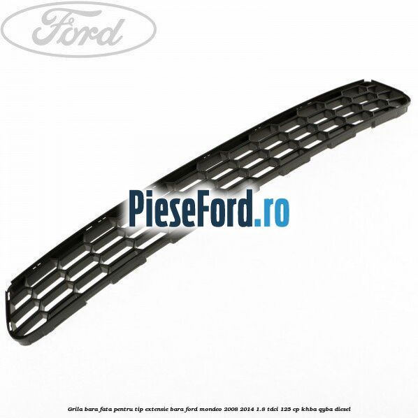 Grila bara fata, pentru tip extensie bara Ford Mondeo 2008-2014 1.8 TDCi 125 cp Grila bara fata, pentru tip extensie bara Ford Mondeo 2008-2014 1.8 TDCi 125 cp KHBA, QYBA diesel