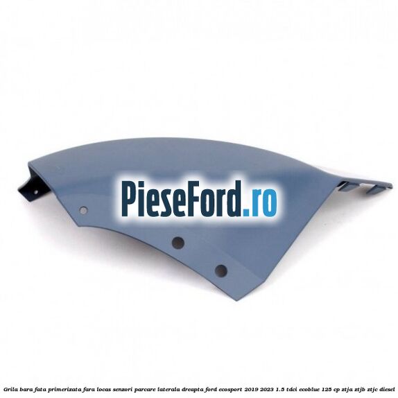 Grila bara fata primerizata fara locas senzori parcare laterala dreapta Ford EcoSport 2019-2023 1.5 TDCi EcoBlue 125 cp ZTJA, ZTJB, ZTJC diesel