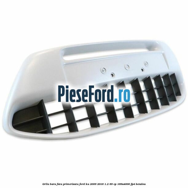 Grila bara fata, primerizata Ford Ka 2009-2016 1.2 69 cp 169A4000, FP4 benzina