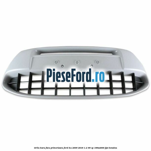 Grila bara fata, primerizata Ford Ka 2009-2016 1.2 69 cp 169A4000, FP4 benzina