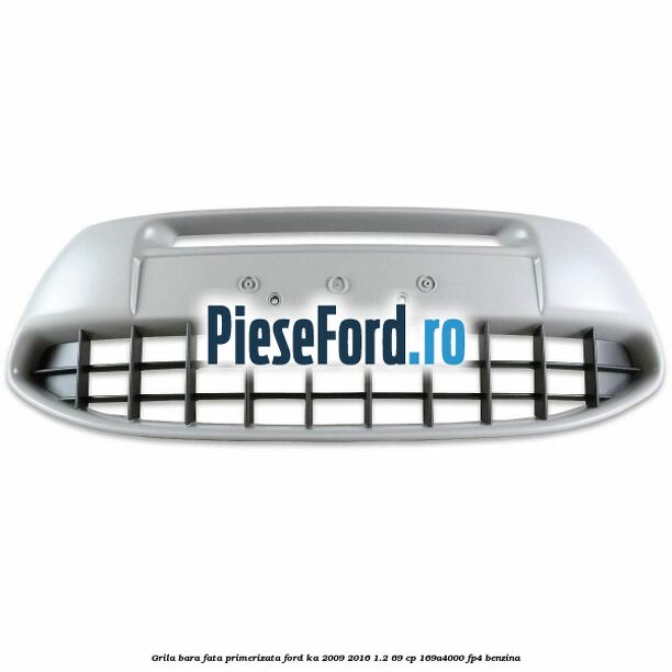 Grila bara fata, primerizata Ford Ka 2009-2016 1.2 69 cp 169A4000, FP4 benzina