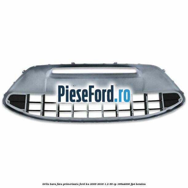 Grila bara fata, primerizata Ford Ka 2009-2016 1.2 69 cp 169A4000, FP4 benzina