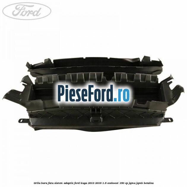 Grila bara fata sistem adaptiv Ford Kuga 2013-2016 1.6 EcoBoost 150 cp JQMA, JQMB benzina