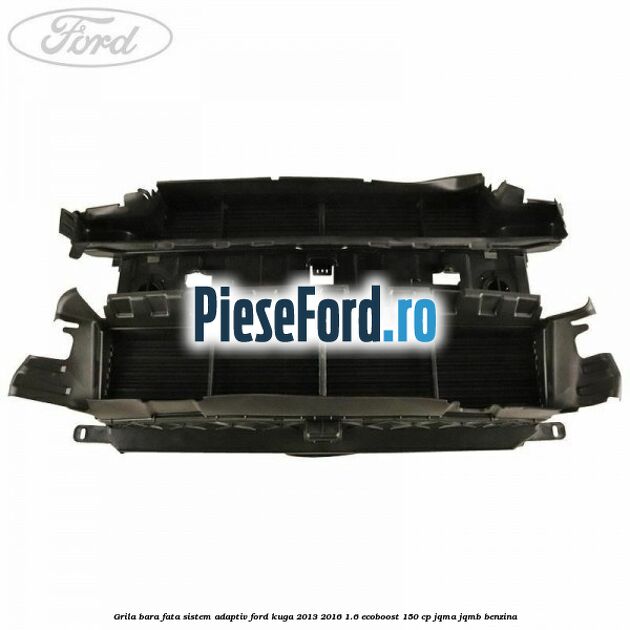 Grila bara fata sistem adaptiv Ford Kuga 2013-2016 1.6 EcoBoost 150 cp Grila bara fata sistem adaptiv Ford Kuga 2013-2016 1.6 EcoBoost 150 cp JQMA, JQMB benzina