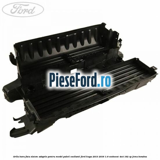 Grila bara fata sistem adaptiv pentru model paleti oscilanti Ford Kuga 2013-2016 1.6 EcoBoost 4x4 182 cp Grila bara fata sistem adaptiv pentru model paleti oscilanti Ford Kuga 2013-2016 1.6 EcoBoost 4x4 182 cp JTMA benzina