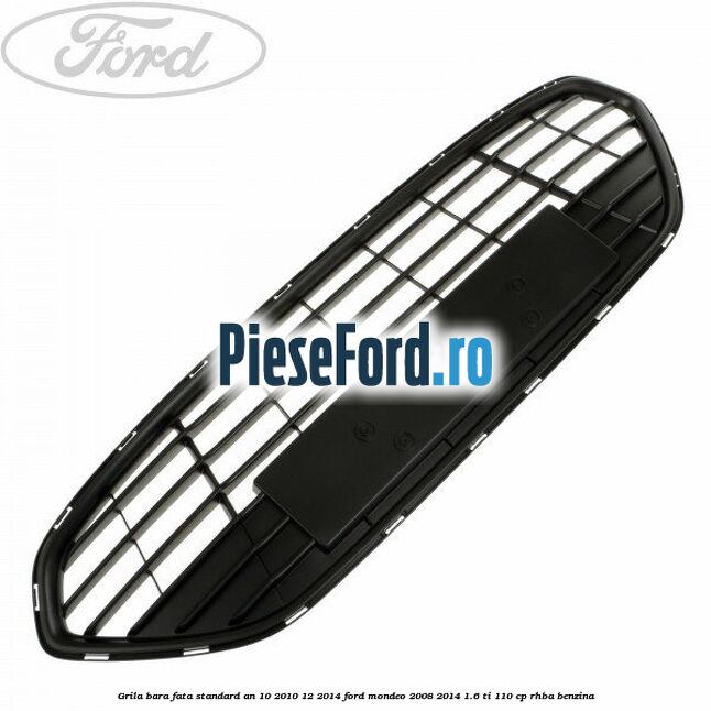Grila bara fata standard an 10/2010-12/2014 Ford Mondeo 2008-2014 1.6 Ti 110 cp RHBA benzina