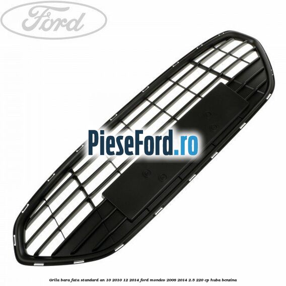 Grila bara fata standard an 10/2010-12/2014 Ford Mondeo 2008-2014 2.5 220 cp Grila bara fata standard an 10/2010-12/2014 Ford Mondeo 2008-2014 2.5 220 cp HUBA benzina