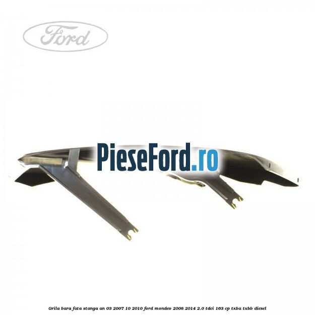 Grila bara fata stanga an 03/2007-10/2010 Ford Mondeo 2008-2014 2.0 TDCi 163 cp TXBA, TXBB diesel