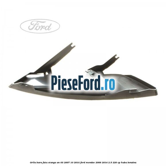 Grila bara fata stanga an 03/2007-10/2010 Ford Mondeo 2008-2014 2.5 220 cp HUBA benzina