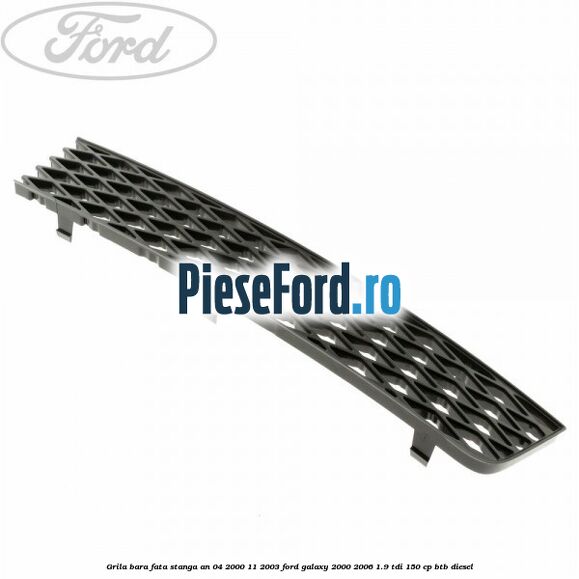 Grila bara fata stanga an 04/2000-11/2003 Ford Galaxy 2000-2006 1.9 TDI 150 cp BTB diesel