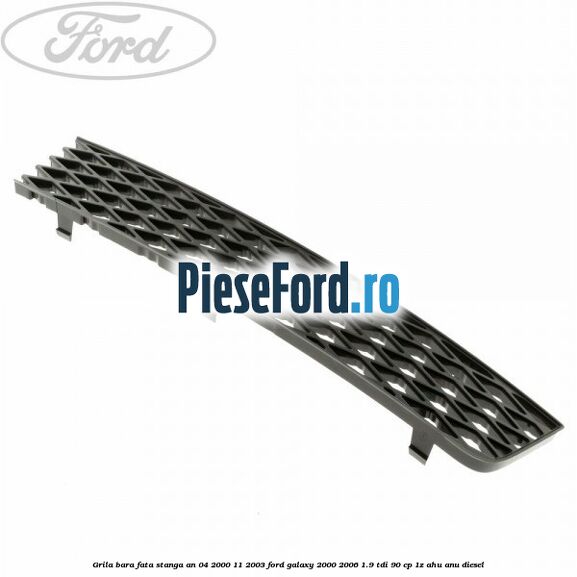 Grila bara fata stanga an 04/2000-11/2003 Ford Galaxy 2000-2006 1.9 TDI 90 cp 1Z, AHU, ANU diesel