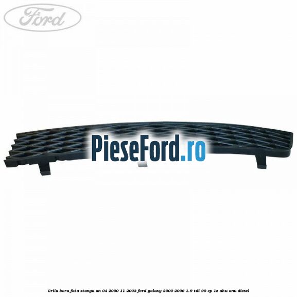 Grila bara fata stanga an 04/2000-11/2003 Ford Galaxy 2000-2006 1.9 TDI 90 cp 1Z, AHU, ANU diesel