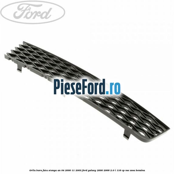 Grila bara fata stanga an 04/2000-11/2003 Ford Galaxy 2000-2006 2.0 i 116 cp NSE, ZVSA benzina