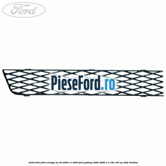 Grila bara fata stanga an 04/2000-11/2003 Ford Galaxy 2000-2006 2.3 16V 140 cp E5SB benzina